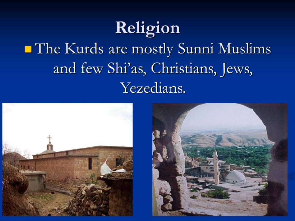 Religion The Kurds are mostly Sunni Muslims and few Shi’as, Christians, Jews, Yezedians.